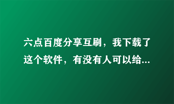 六点百度分享互刷，我下载了这个软件，有没有人可以给个积分码或者邀请码？