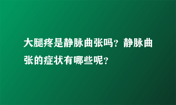 大腿疼是静脉曲张吗？静脉曲张的症状有哪些呢？