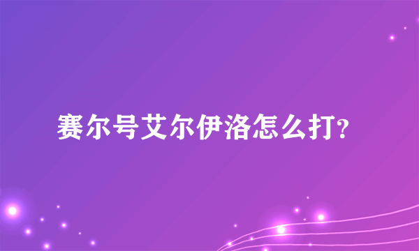 赛尔号艾尔伊洛怎么打？