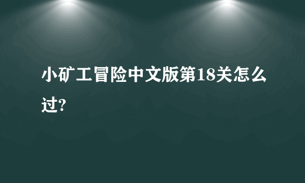 小矿工冒险中文版第18关怎么过?