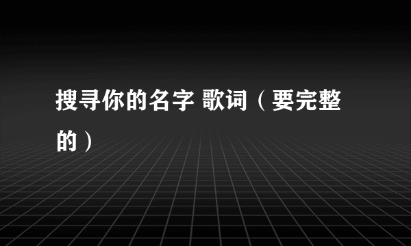 搜寻你的名字 歌词（要完整的）