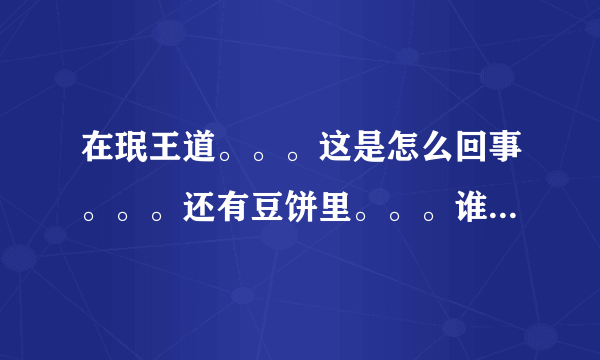 在珉王道。。。这是怎么回事。。。还有豆饼里。。。谁才是受。。。。