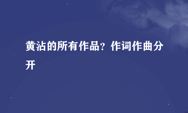 黄沾的所有作品？作词作曲分开