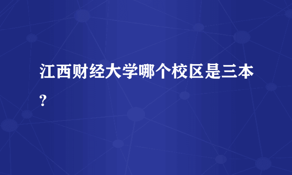 江西财经大学哪个校区是三本?