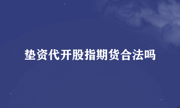 垫资代开股指期货合法吗