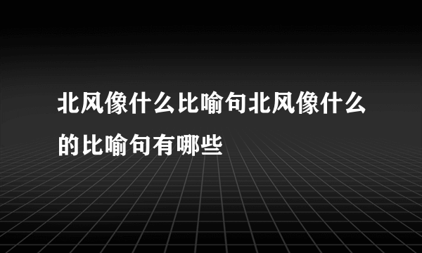 北风像什么比喻句北风像什么的比喻句有哪些