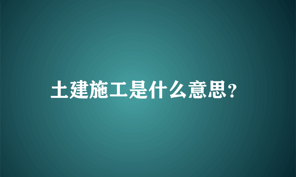 土建施工是什么意思？