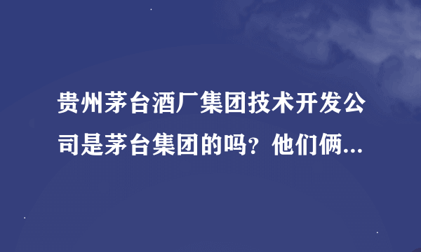 贵州茅台酒厂集团技术开发公司是茅台集团的吗？他们俩个公司有什么关系？