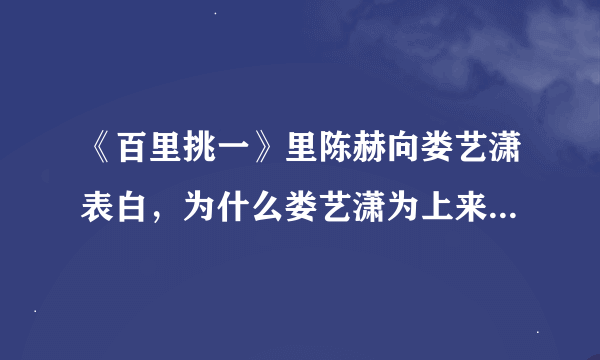 《百里挑一》里陈赫向娄艺潇表白，为什么娄艺潇为上来给他一个耳光？？是假戏真做？？还是真的那个？？