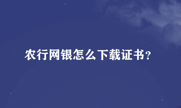 农行网银怎么下载证书？