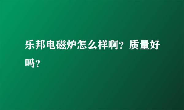 乐邦电磁炉怎么样啊？质量好吗？