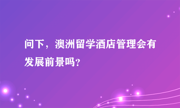 问下，澳洲留学酒店管理会有发展前景吗？