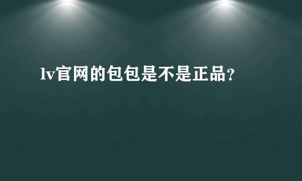 lv官网的包包是不是正品？