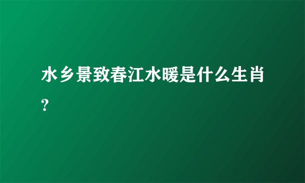 水乡景致春江水暖是什么生肖?