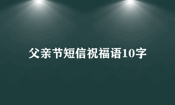 父亲节短信祝福语10字