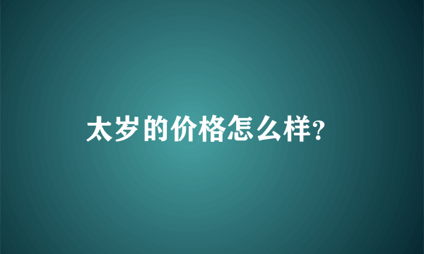 太岁的价格怎么样？