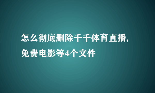 怎么彻底删除千千体育直播,免费电影等4个文件