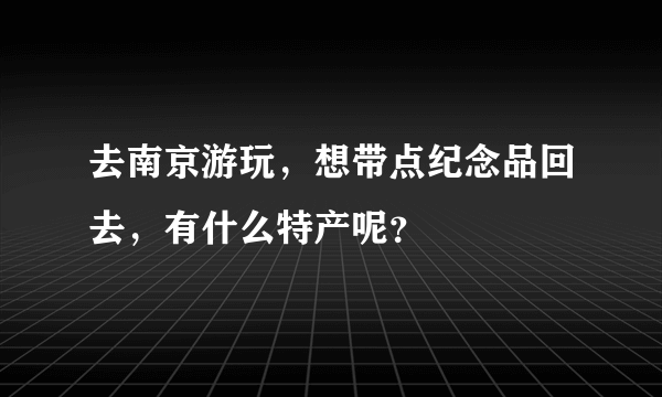 去南京游玩，想带点纪念品回去，有什么特产呢？