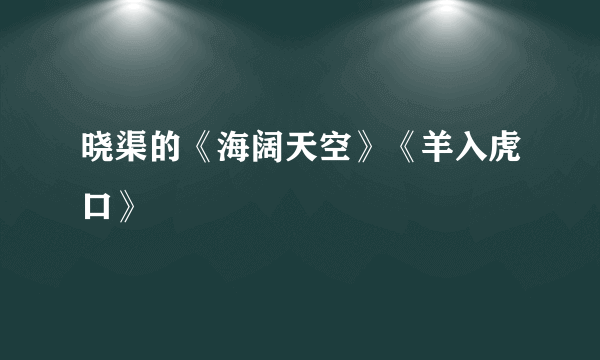 晓渠的《海阔天空》《羊入虎口》