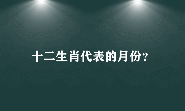 十二生肖代表的月份？