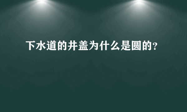 下水道的井盖为什么是圆的？