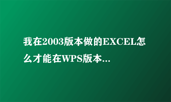 我在2003版本做的EXCEL怎么才能在WPS版本里打开？