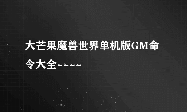 大芒果魔兽世界单机版GM命令大全~~~~