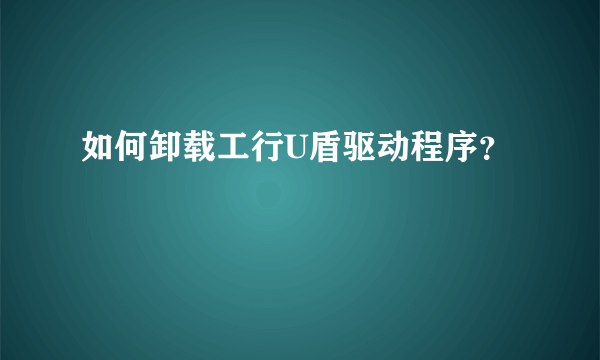 如何卸载工行U盾驱动程序？