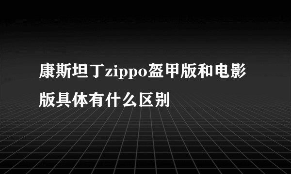 康斯坦丁zippo盔甲版和电影版具体有什么区别