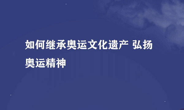 如何继承奥运文化遗产 弘扬奥运精神