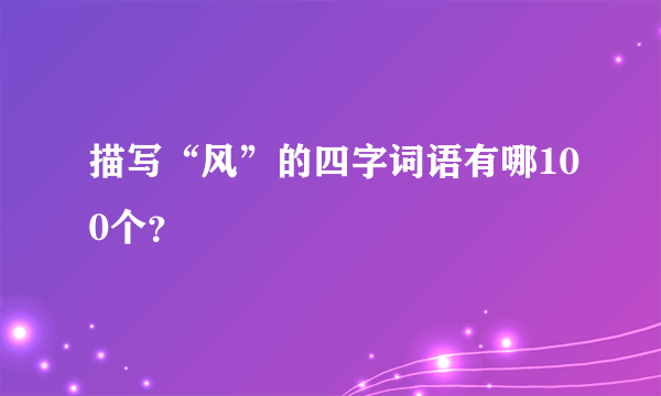 描写“风”的四字词语有哪100个？