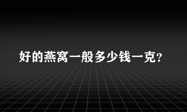 好的燕窝一般多少钱一克？