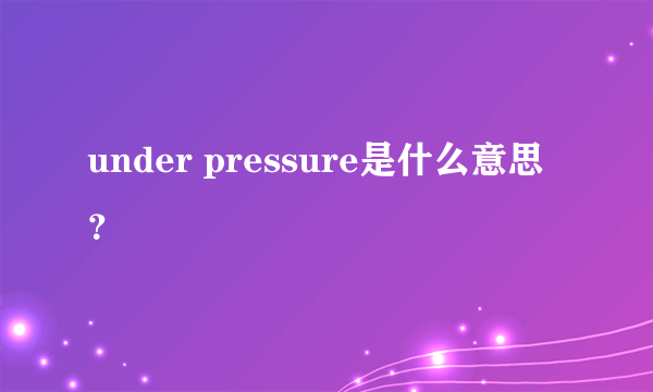 under pressure是什么意思？