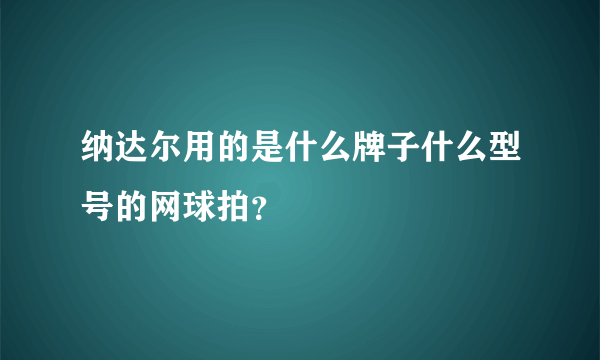 纳达尔用的是什么牌子什么型号的网球拍？