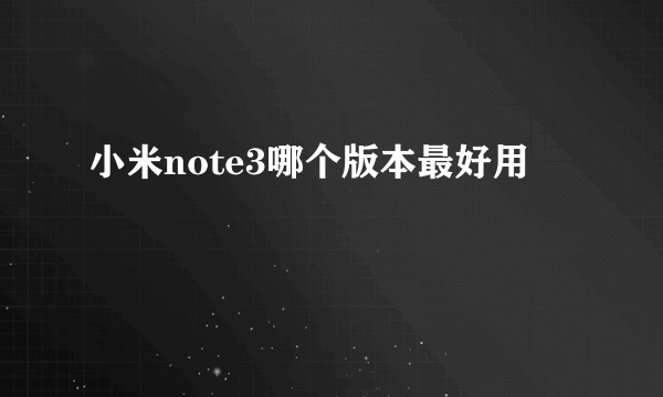 小米note3哪个版本最好用