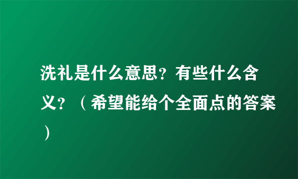 洗礼是什么意思？有些什么含义？（希望能给个全面点的答案）