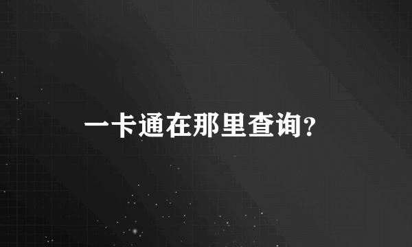 一卡通在那里查询？