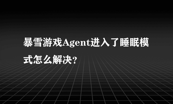 暴雪游戏Agent进入了睡眠模式怎么解决？