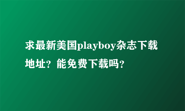 求最新美国playboy杂志下载地址？能免费下载吗？