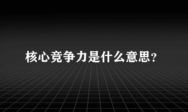 核心竞争力是什么意思？