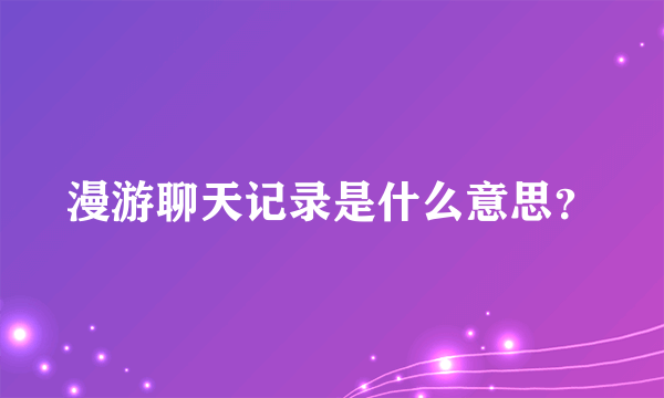 漫游聊天记录是什么意思？