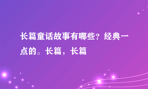 长篇童话故事有哪些？经典一点的。长篇，长篇