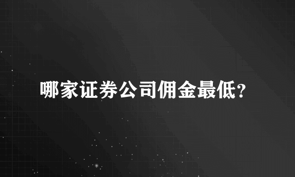 哪家证券公司佣金最低？