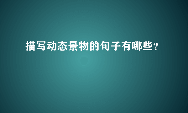 描写动态景物的句子有哪些？