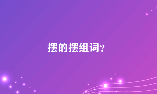 摆的摆组词？