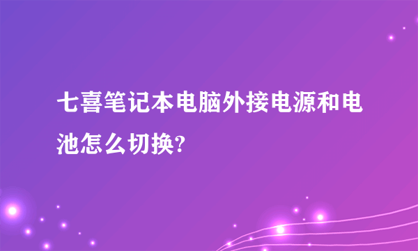 七喜笔记本电脑外接电源和电池怎么切换?