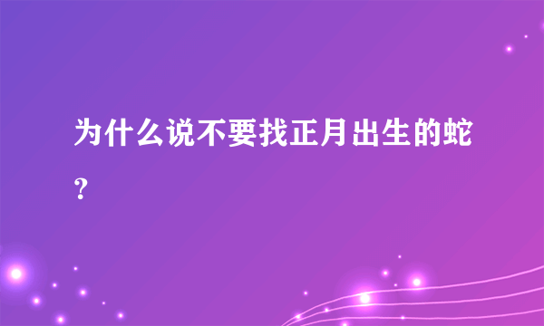 为什么说不要找正月出生的蛇？