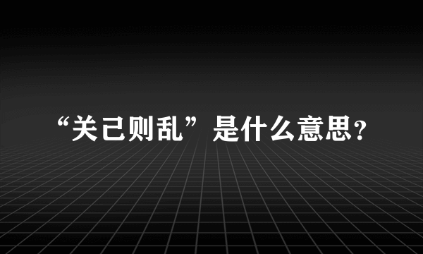 “关己则乱”是什么意思？