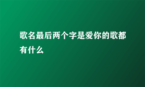 歌名最后两个字是爱你的歌都有什么