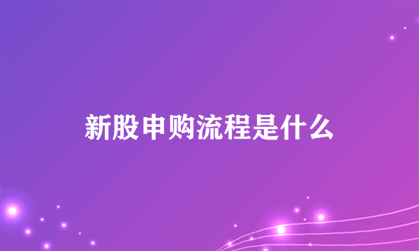 新股申购流程是什么